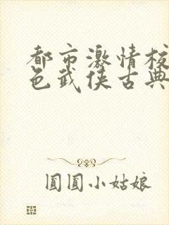 都市激情校园春色武侠古典