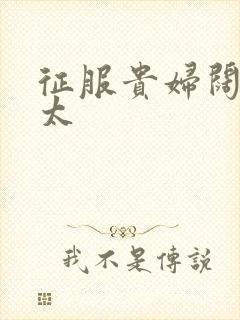 征服贵妇阔太官太