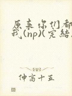 原来你们都想上我(np)(完结)