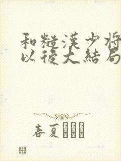 和糙汉少将闪婚以后大结局