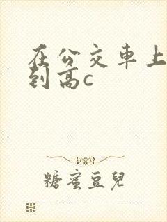 在公交车上被弄到高c