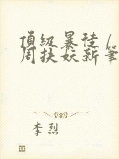 顶级暴徒 / 周扶妖新笔趣阁全文