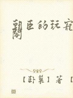 朝臣的玩宠笔趣阁