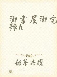 御书屋御宅屋高辣h