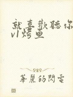 就喜欢听你叫1v1烤鱼