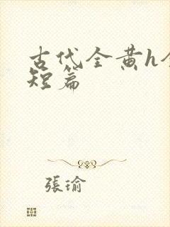 古代全黄h全肉短篇