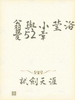 翁与小莹浴室欢爱52章