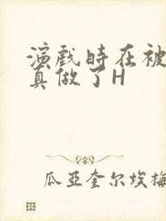 演戏时在被子里真做了H