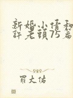 新婚小倩和邻居许老头75篇