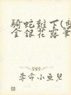 骑蛇难下(双)金银花露笔趣阁