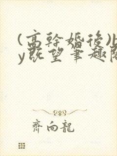 (高干婚后)by既望笔趣阁