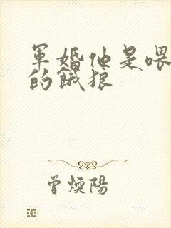 军婚他是喂不饱的饿狼