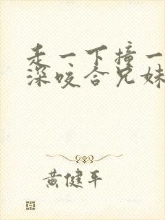 走一下撞一下深深咬合兄妹