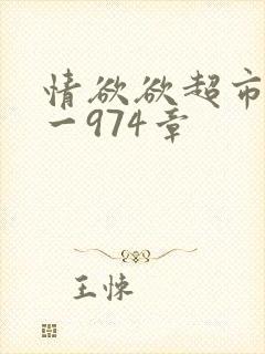 情欲欲超市之1一974章