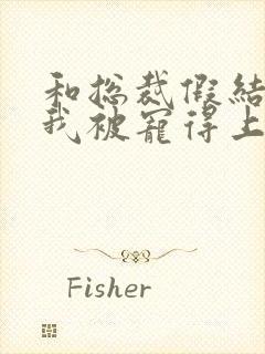 和总裁假结婚后我被宠得上头