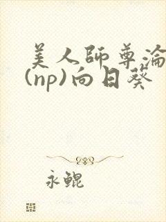 美人师尊沦陷记(np)向日葵