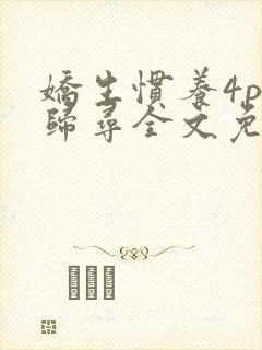 娇生惯养4ph归寻全文免费阅读