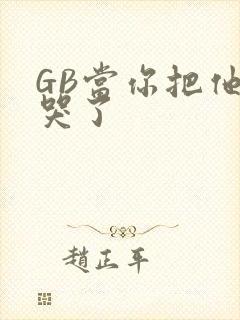 GB当你把他抄哭了