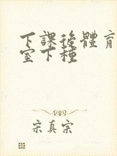 下课后体育器材室下种