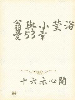 翁与小莹浴室欢爱53章