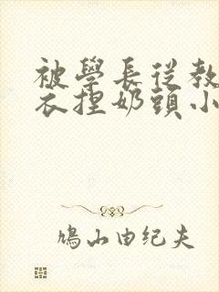 被学长从教室扒衣捏奶头小说