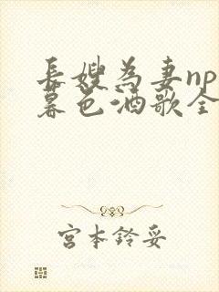 长嫂为妻npn暮色酒歌全文免费阅读笔趣阁