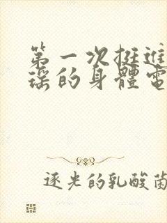 第一次挺进苏雨瑶的身体电影