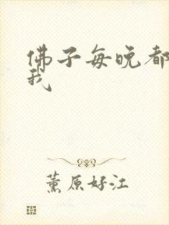 佛子每晚都想渡我