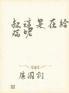 叔这是在给你治病呢