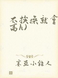 不挨操就会死(高h)