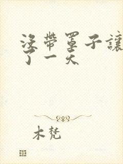 没带罩子让他C了一天