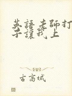 英语老师打开扣子让我上