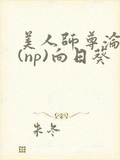 美人师尊沦陷记(np)向日葵