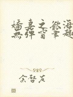 娇妻之欲海泛舟无弹窗笔趣阁