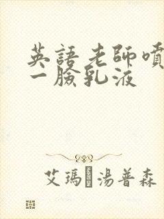 英语老师喷了我一脸乳液