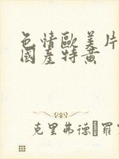 色情欧美片午夜国产特黄