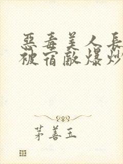 恶毒美人长批后被宿敌爆炒了