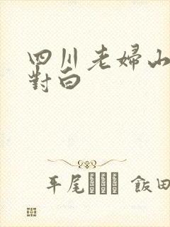 四川老妇山边性对白