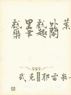 戏里戏外叶芙岑栾笔趣阁