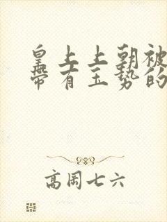 皇上上朝被迫坐带有玉势的龙椅