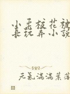 小柔校花被老校长玩弄小说