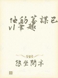 他的蓄谋已久1v1笔趣