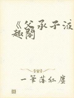 《父承子液》笔趣阁