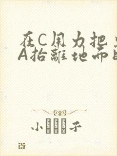 在C用力把桌腿A抬离地面时小说