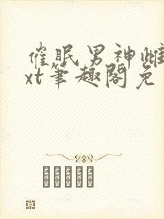 催眠男神雌堕txt笔趣阁免费