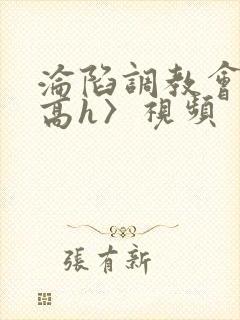 沦陷调教会所〈高h〉视频