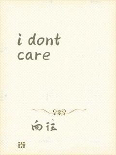 i dont care