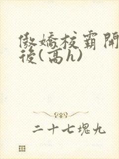 傲娇校霸开荤以后(高h)