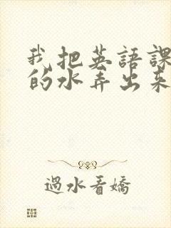 我把英语课代表的水弄出来了