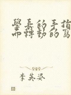 学长的手指在里面转动的写作业